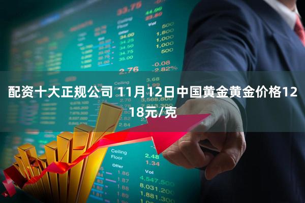 配资十大正规公司 11月12日中国黄金黄金价格1218元/克