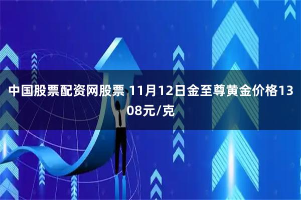 中国股票配资网股票 11月12日金至尊黄金价格1308元/克