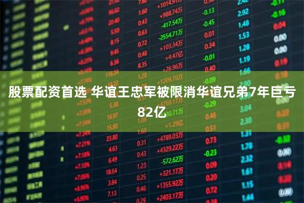 股票配资首选 华谊王忠军被限消华谊兄弟7年巨亏82亿