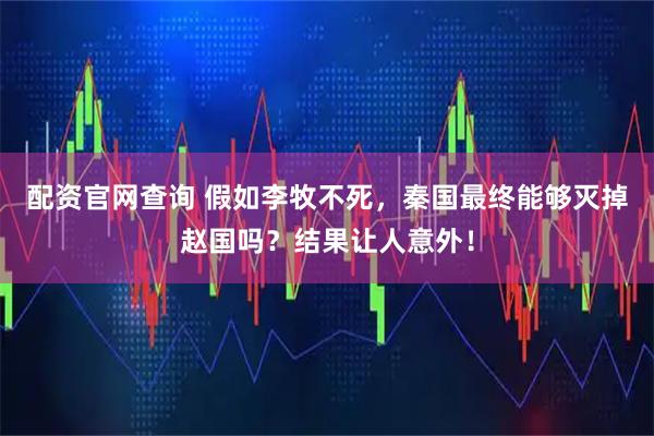 配资官网查询 假如李牧不死，秦国最终能够灭掉赵国吗？结果让人意外！
