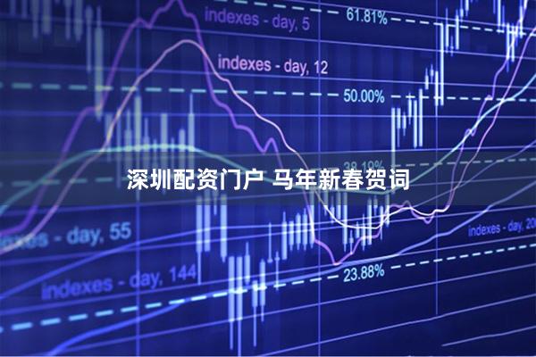 深圳配资门户 马年新春贺词