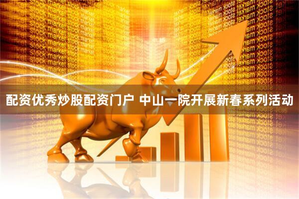 配资优秀炒股配资门户 中山一院开展新春系列活动