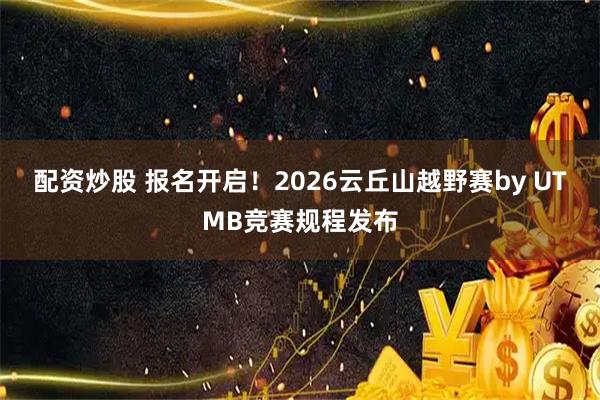 配资炒股 报名开启！2026云丘山越野赛by UTMB竞赛规程发布