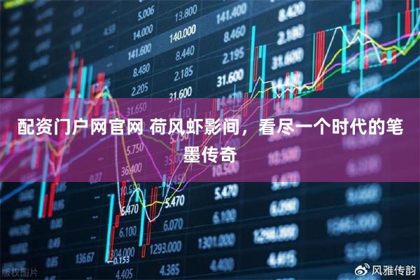 配资门户网官网 荷风虾影间,看尽一个时代的笔墨传奇