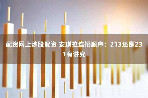配资网上炒股配资 安琪拉连招顺序：213还是231有讲究