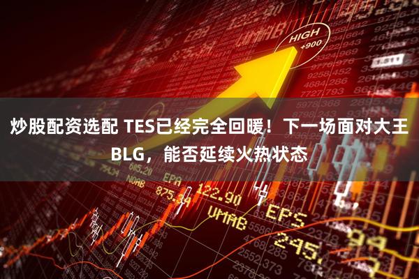 炒股配资选配 TES已经完全回暖!下一场面对大王BLG,能否延续火热状态
