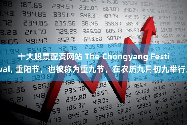 十大股票配资网站 The Chongyang Festival, 重阳节，也被称为重九节，在农历九月初九举行。