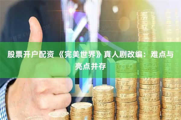 股票开户配资 《完美世界》真人剧改编：难点与亮点并存