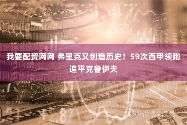 我要配资网网 弗里克又创造历史！59次西甲领跑追平克鲁伊夫