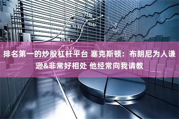 排名第一的炒股杠杆平台 塞克斯顿：布朗尼为人谦逊&非常好相处 他经常向我请教