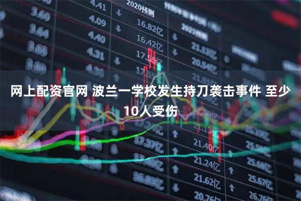 网上配资官网 波兰一学校发生持刀袭击事件 至少10人受伤